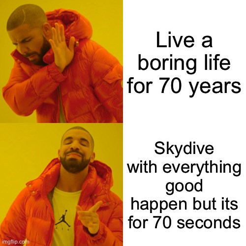 Boring lame life for 70 years? Vs. a fun life for 70 seconds? Imgflip