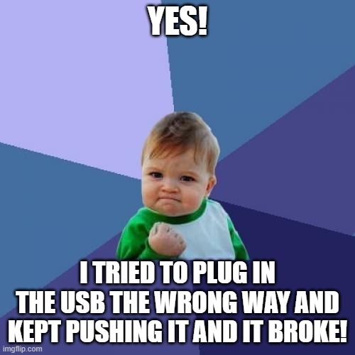 Plugging in the USB right on the first try is for noobs! Imgflip