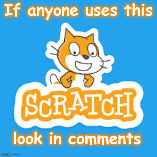 Seriously! If you don't know what Scratch is, just move on and don't