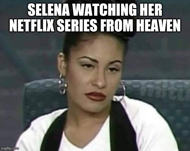 Selena Netflix series meme Imgflip