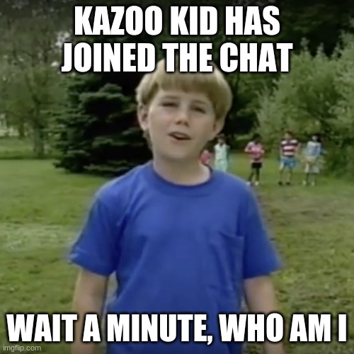 Kazoo kid wait a minute who are you Memes Imgflip