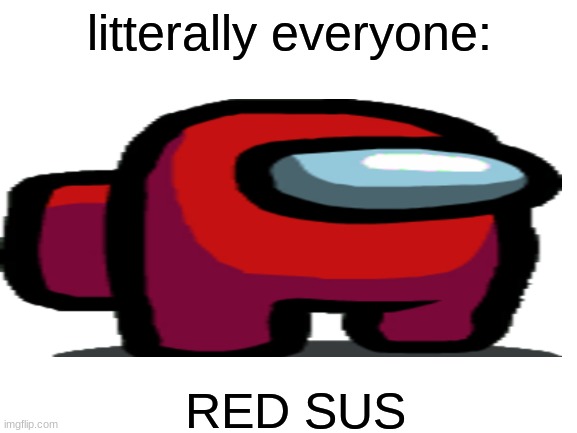 Literally nobody who plays Among Us has never said "red sus" Imgflip