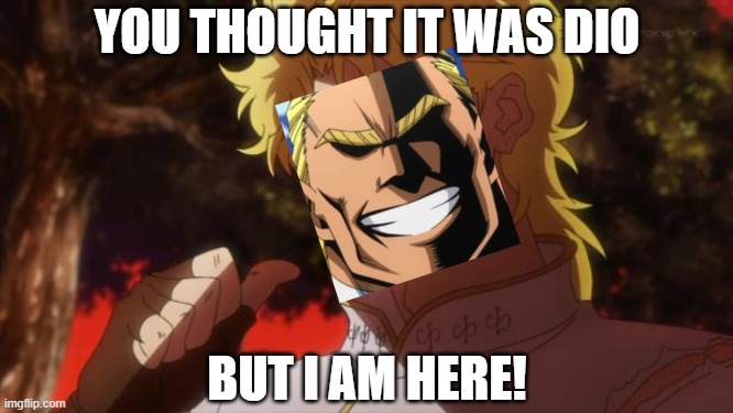 You thought it was Dio, but it is me, All Might, and I Am Here! Imgflip