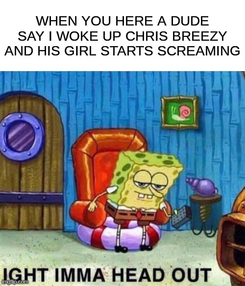 Spongebob Ight Imma Head Out Meme Imgflip