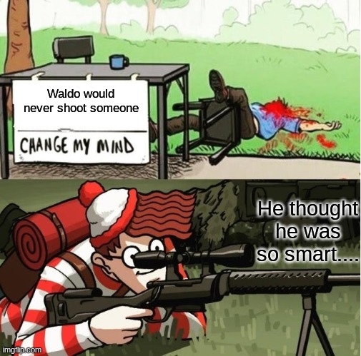 WALDO SHOOTS THE CHANGE MY MIND GUY Memes Imgflip