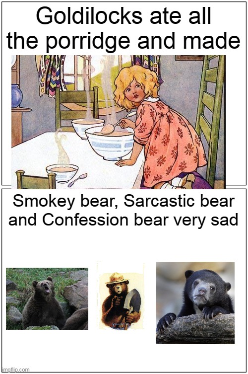 Three bears suffered emotional trauma. Goldilocks The True Story Imgflip