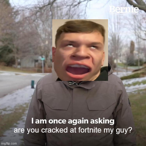 My friend here bernie, he's already taken; and he's cracked at fortnite