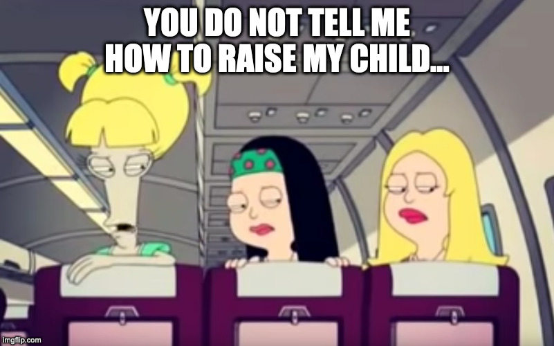 American Dad You do not tell me how to raise my child Imgflip