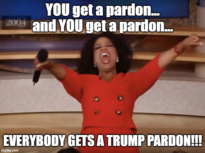 and YOU get a Trump Pardon! Imgflip