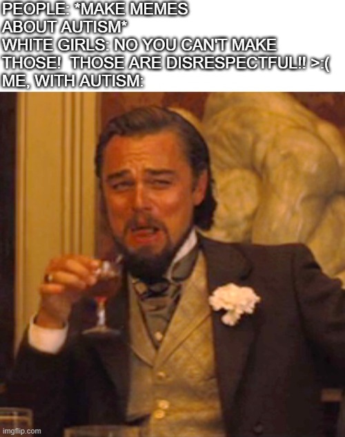 I like memes about autism, not gonna lie Imgflip