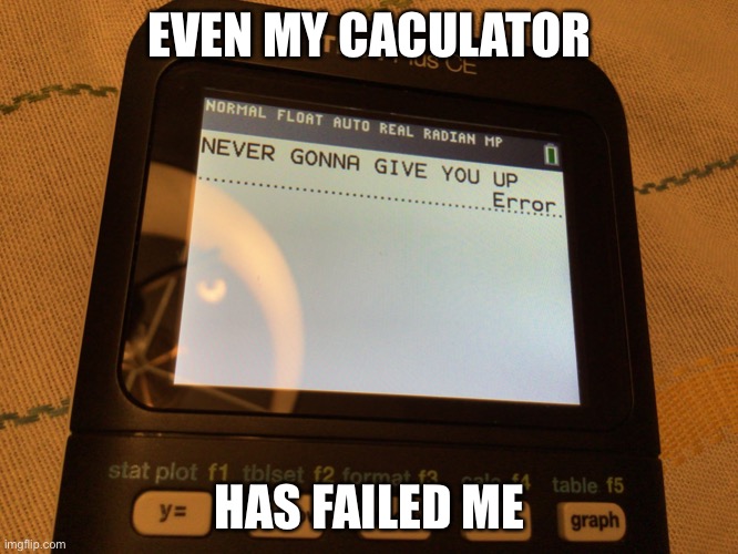 Everything has failed me....even my calculator Imgflip