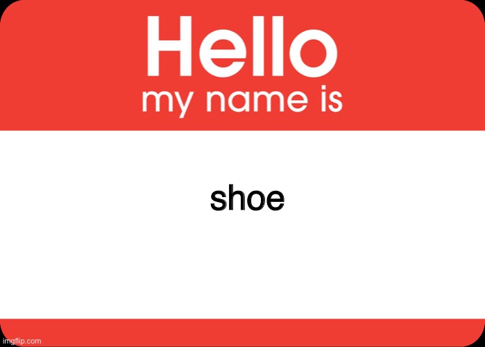 my new name is shoe Imgflip