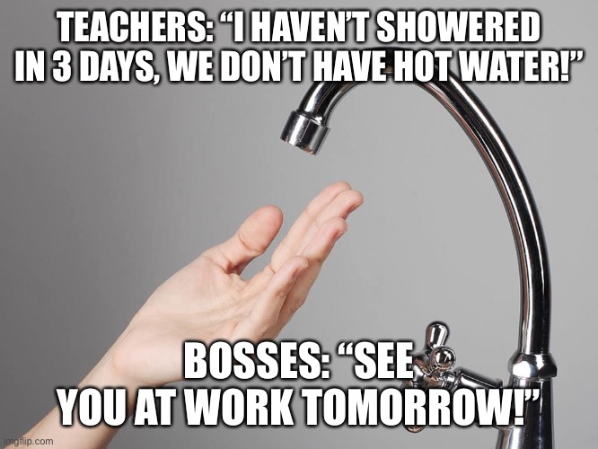 No water for teachers, boss still wants you to go to work Imgflip