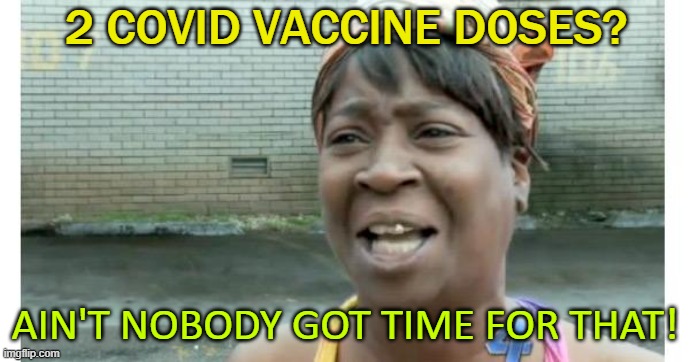2 COVID Vaccine Doses? Ain't Nobody Got Time For That! Imgflip