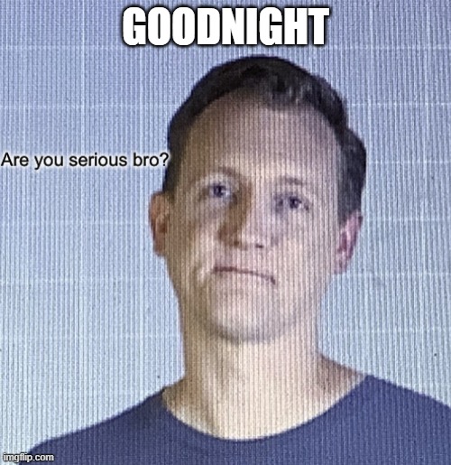 Image tagged in are you serious bro Imgflip
