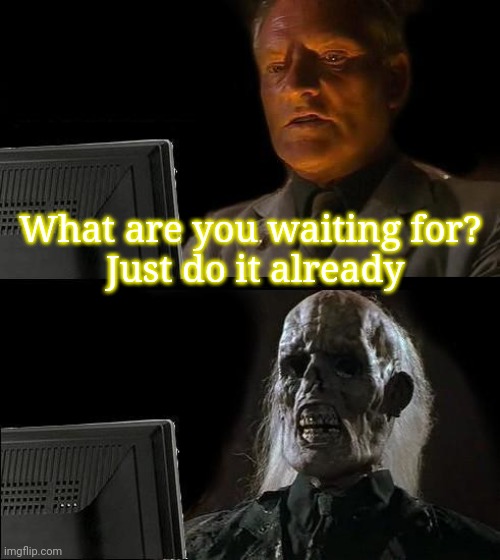 I'll Just Wait Here Meme Imgflip