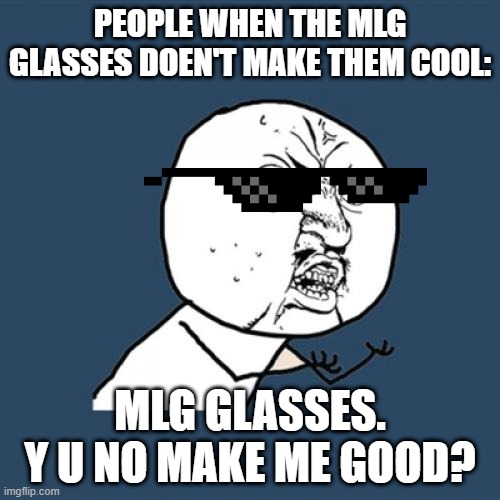 Y U No Mlg Glasses meme Imgflip