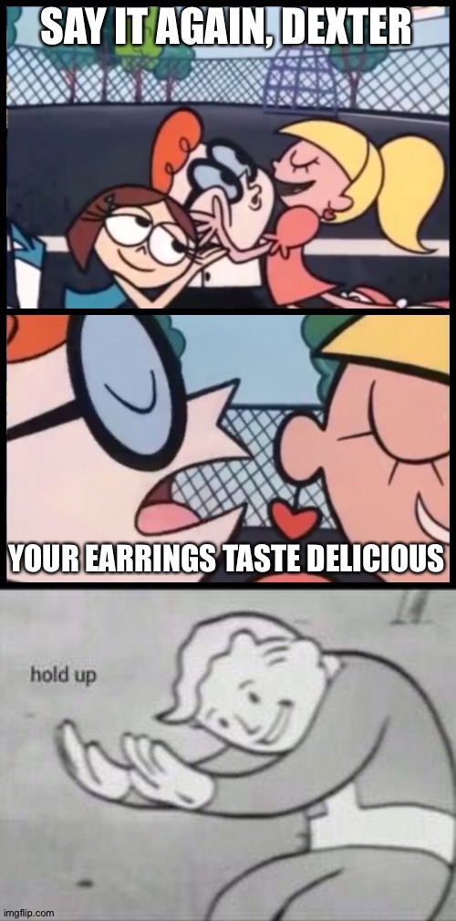 Image tagged in memes,say it again dexter,fallout hold up Imgflip