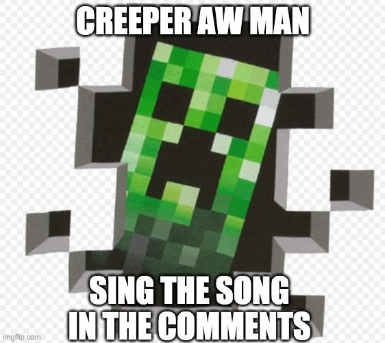 Creeper aw man (please sing the song in the comments that would be