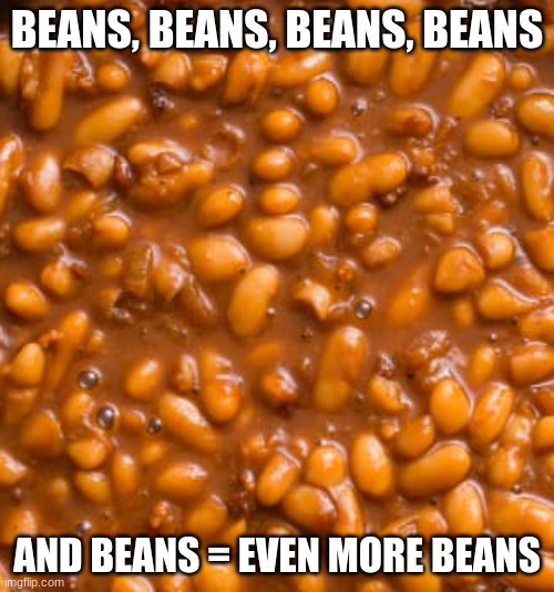 Image tagged in beans,beans beans beans,and even more beans,how come so many beans,bean burrito