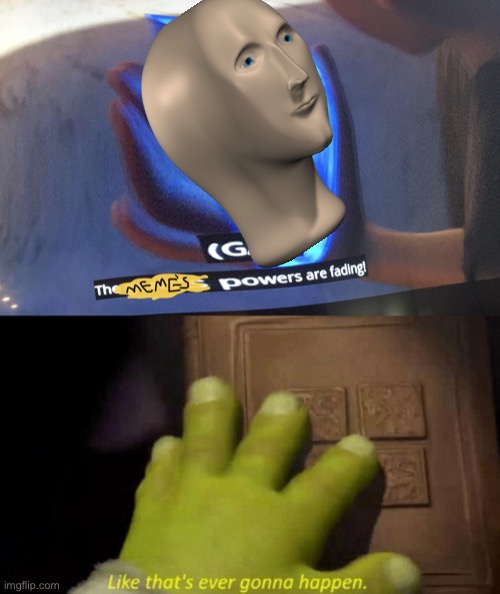 the meme s powers are fading Imgflip