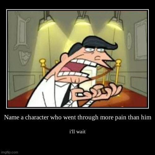 Name a character who went through more pain than him Imgflip