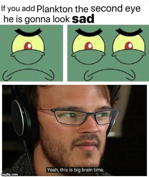 Image tagged in plankton second eye,yeah this is big brain time