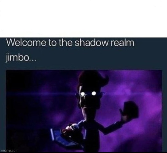 to the Shadow Realm Jimbo Imgflip