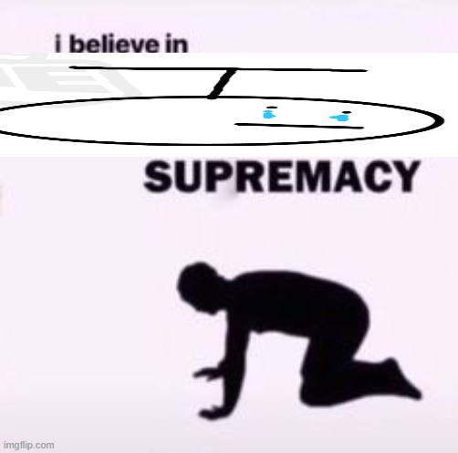 I believe in supremacy Imgflip