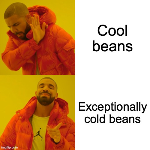 Why yes, exceptionally cold beans. Imgflip
