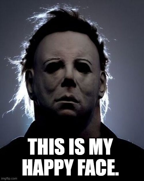 Halloween movie Michael Myers "This is my happy face." Imgflip