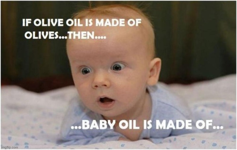 If Olive Oil is made of Oil, then Baby Oil is made of... Imgflip