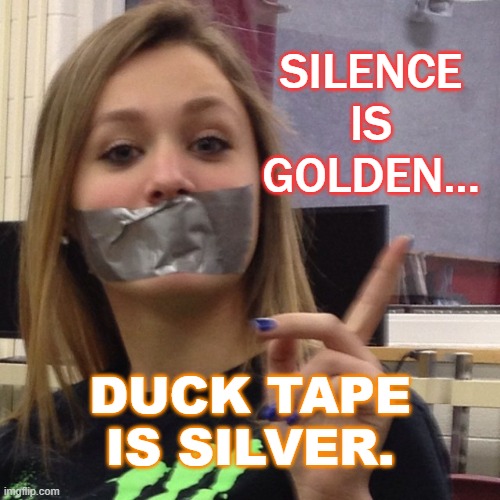 THEY SAY SILENCE IS GOLDEN; BUT I SAY DUCT TAPE IS SILVER Imgflip