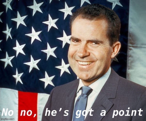 Image tagged in richard nixon no no he s got a point Imgflip