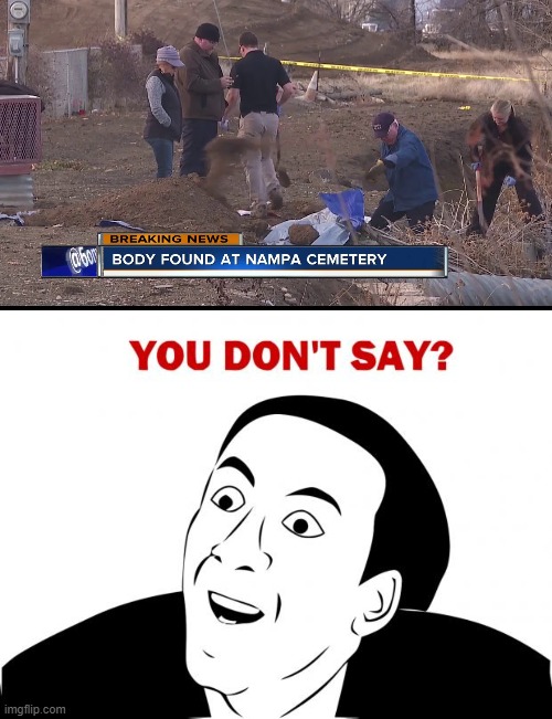 Imagine finding a dead body in a cemetery Imgflip