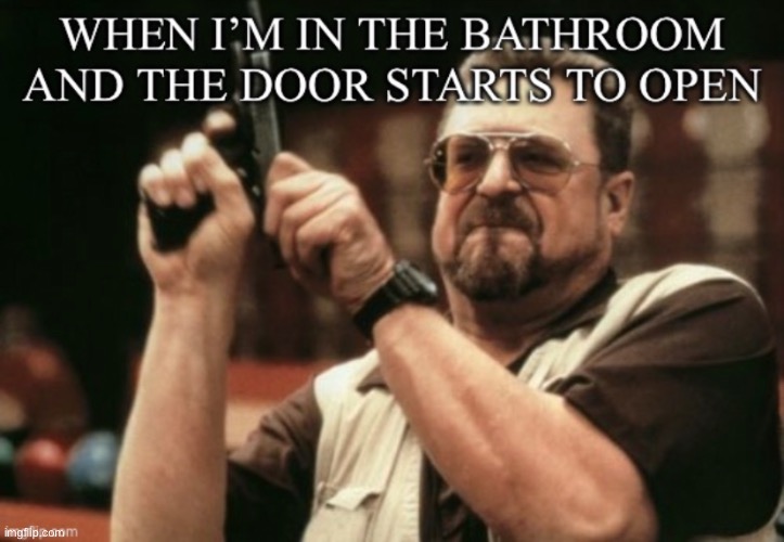 When I’m in the bathroom Imgflip