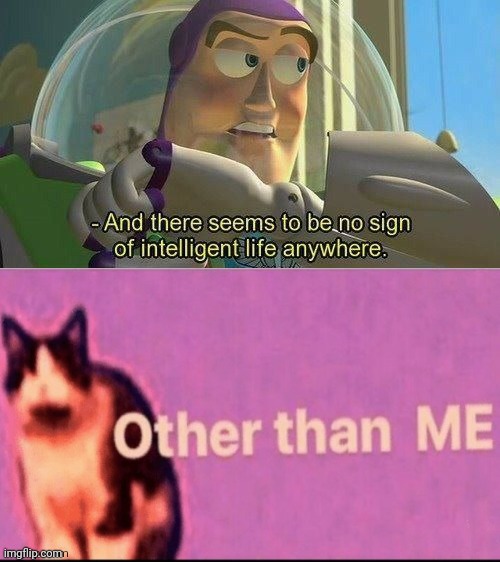 Image tagged in there's no intelligent life other than me Imgflip