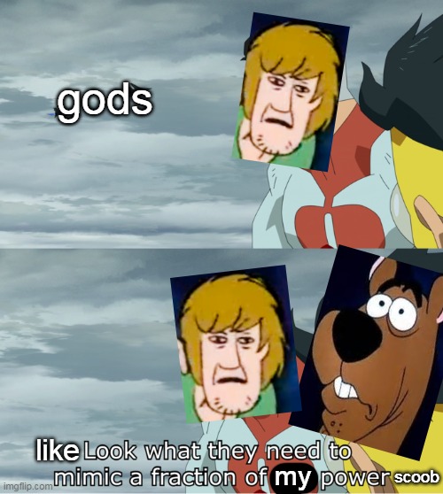 like look what they need to mimic a fraction of my power scoob Imgflip