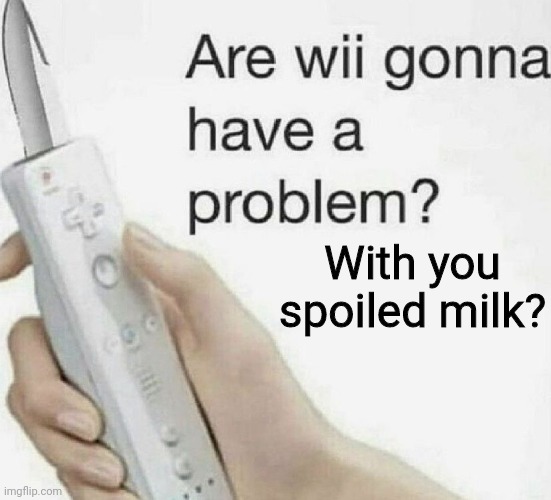 Spoiled Milk. Imgflip