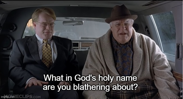 Image tagged in what in god's holy name are you blathering about Imgflip