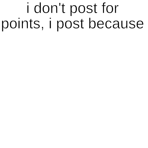 I Post Because ______ Blank Template Imgflip