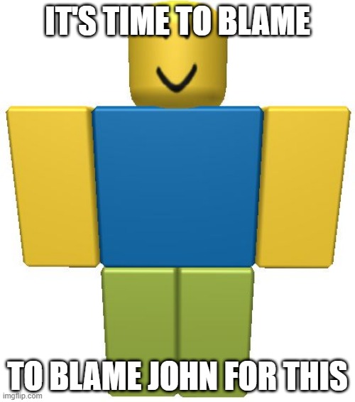 IT'S TIME TO BLAME JOHN Imgflip