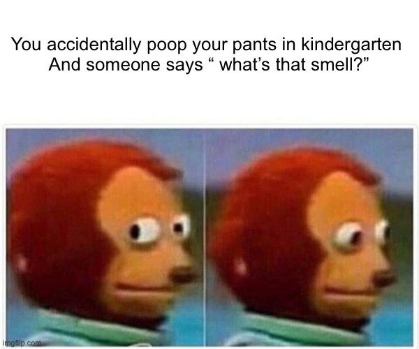 Accidentally pooping your pants in kindergarten Imgflip