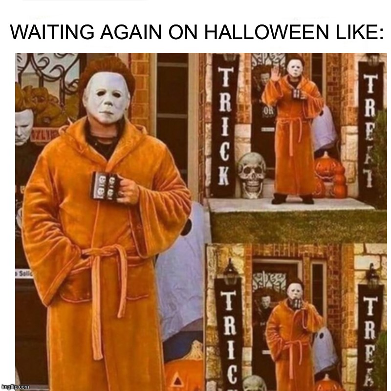Waiting again on Halloween ;) Imgflip