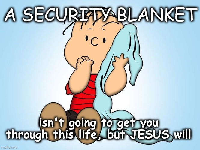 A SECURITY BLANKET isn't going to get you through this world... Imgflip