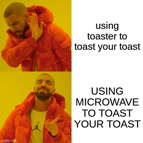 drake approves of my toast making method Imgflip