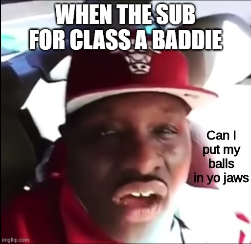 Can I put my balls in yo jaws Memes Imgflip