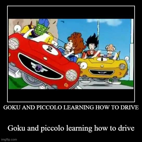 Idk, Goku and piccolo learning to drive, enjoy it Imgflip