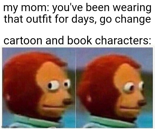 they do be wearing the same outfit all the time Imgflip