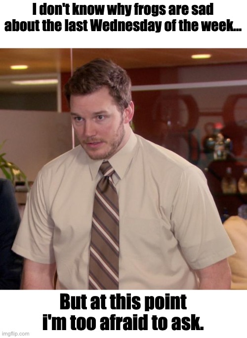 Why are frogs sad about the last Wednesday of the week? Imgflip